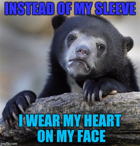 Confession Bear | INSTEAD OF MY SLEEVE; I WEAR MY HEART ON MY FACE | image tagged in memes,confession bear | made w/ Imgflip meme maker