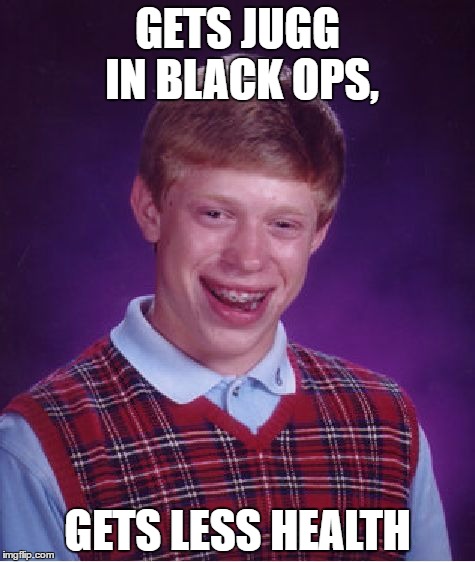 Bad Luck Brian Meme | GETS JUGG IN BLACK OPS, GETS LESS HEALTH | image tagged in memes,bad luck brian | made w/ Imgflip meme maker