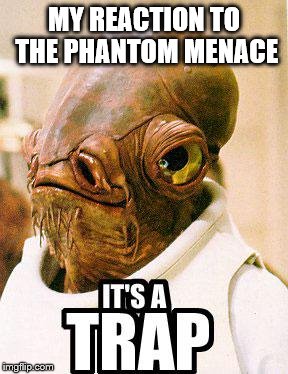 Its A Trap | MY REACTION TO THE PHANTOM MENACE | image tagged in its a trap | made w/ Imgflip meme maker