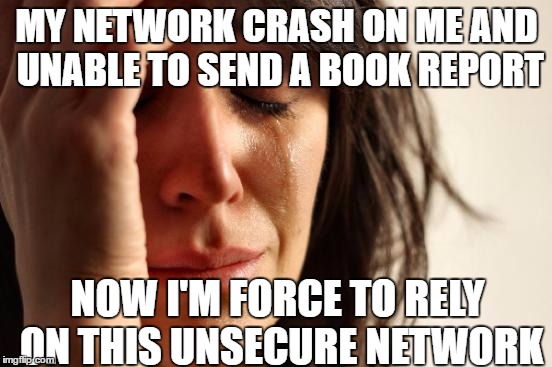 First World Problems | MY NETWORK CRASH ON ME AND UNABLE TO SEND A BOOK REPORT; NOW I'M FORCE TO RELY ON THIS UNSECURE NETWORK | image tagged in memes,first world problems | made w/ Imgflip meme maker