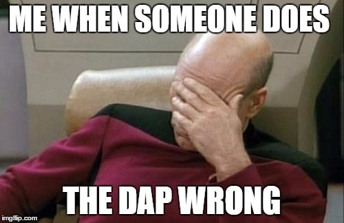 Captain Picard Facepalm Meme | ME WHEN SOMEONE DOES; THE DAP WRONG | image tagged in memes,captain picard facepalm | made w/ Imgflip meme maker