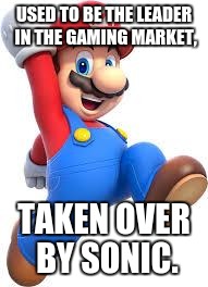 mario | USED TO BE THE LEADER IN THE GAMING MARKET, TAKEN OVER BY SONIC. | image tagged in mario | made w/ Imgflip meme maker