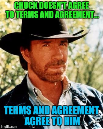 Chuck Norris Meme | CHUCK DOESN'T AGREE TO TERMS AND AGREEMENT... TERMS AND AGREEMENT AGREE TO HIM | image tagged in chuck norris | made w/ Imgflip meme maker