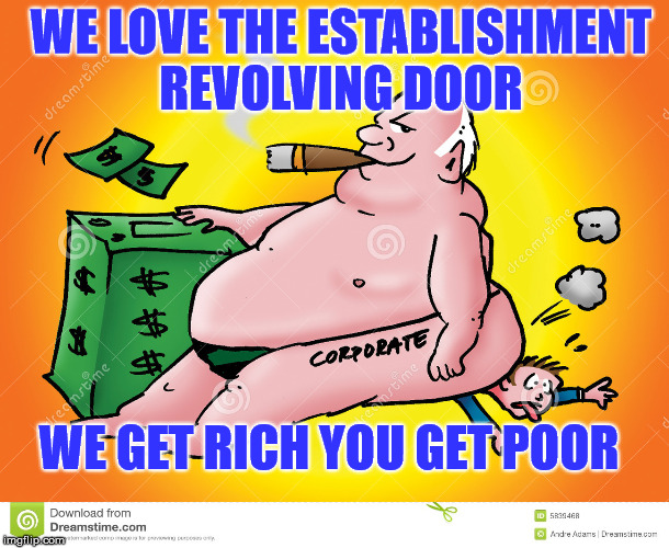 Greedy Corporate | WE LOVE THE ESTABLISHMENT REVOLVING DOOR; WE GET RICH YOU GET POOR | image tagged in greedy corporate | made w/ Imgflip meme maker