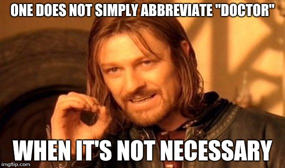 One Does Not Simply Meme | ONE DOES NOT SIMPLY ABBREVIATE "DOCTOR" WHEN IT'S NOT NECESSARY | image tagged in memes,one does not simply | made w/ Imgflip meme maker