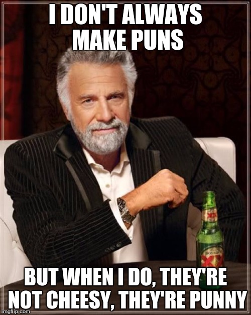 The Most Interesting Man In The World Meme | I DON'T ALWAYS MAKE PUNS; BUT WHEN I DO, THEY'RE NOT CHEESY, THEY'RE PUNNY | image tagged in memes,the most interesting man in the world | made w/ Imgflip meme maker