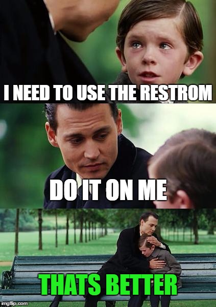 Finding Neverland Meme | I NEED TO USE THE RESTROM; DO IT ON ME; THATS BETTER | image tagged in memes,finding neverland | made w/ Imgflip meme maker