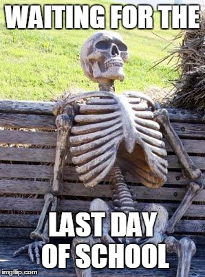 Waiting Skeleton | WAITING FOR THE; LAST DAY OF SCHOOL | image tagged in memes,waiting skeleton | made w/ Imgflip meme maker