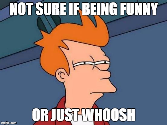 Futurama Fry | NOT SURE IF BEING FUNNY; OR JUST WHOOSH | image tagged in memes,futurama fry | made w/ Imgflip meme maker