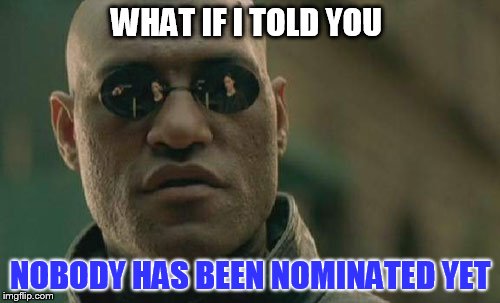 Matrix Morpheus Meme | WHAT IF I TOLD YOU NOBODY HAS BEEN NOMINATED YET | image tagged in memes,matrix morpheus | made w/ Imgflip meme maker