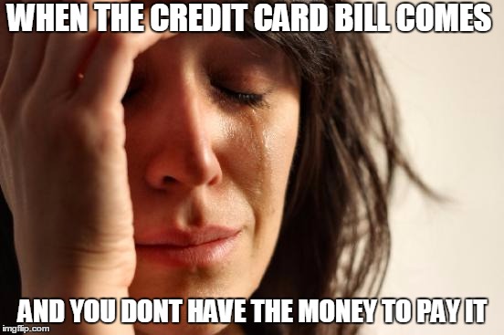 First World Problems Meme | WHEN THE CREDIT CARD BILL COMES; AND YOU DONT HAVE THE MONEY TO PAY IT | image tagged in memes,first world problems | made w/ Imgflip meme maker