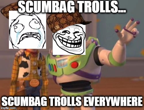 This Is For My Scumbag Fans... | SCUMBAG TROLLS... SCUMBAG TROLLS EVERYWHERE | image tagged in memes,x x everywhere,scumbag,troll face | made w/ Imgflip meme maker