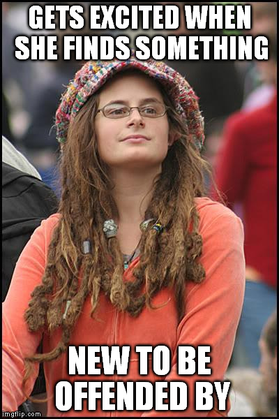 life goals | GETS EXCITED WHEN SHE FINDS SOMETHING; NEW TO BE OFFENDED BY | image tagged in memes,college liberal | made w/ Imgflip meme maker