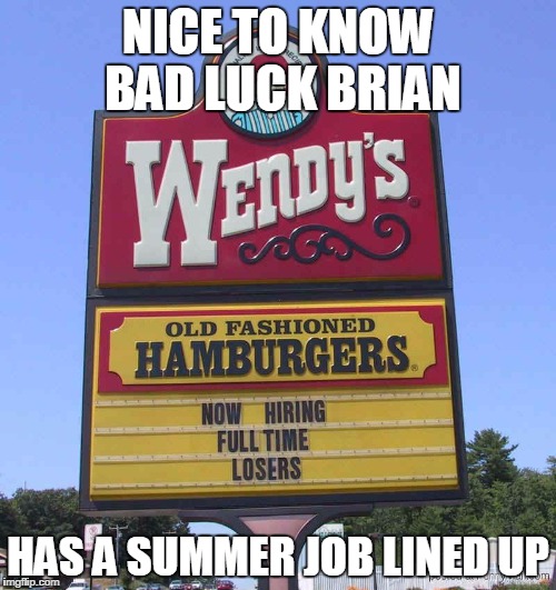 NICE TO KNOW BAD LUCK BRIAN; HAS A SUMMER JOB LINED UP | image tagged in wendy's | made w/ Imgflip meme maker