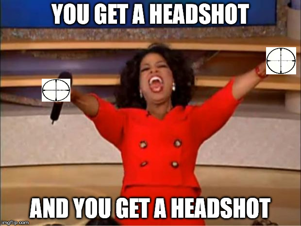 Oprah You Get A Meme | YOU GET A HEADSHOT; AND YOU GET A HEADSHOT | image tagged in memes,oprah you get a | made w/ Imgflip meme maker