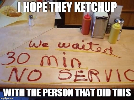 I HOPE THEY KETCHUP; WITH THE PERSON THAT DID THIS | image tagged in ketchup | made w/ Imgflip meme maker