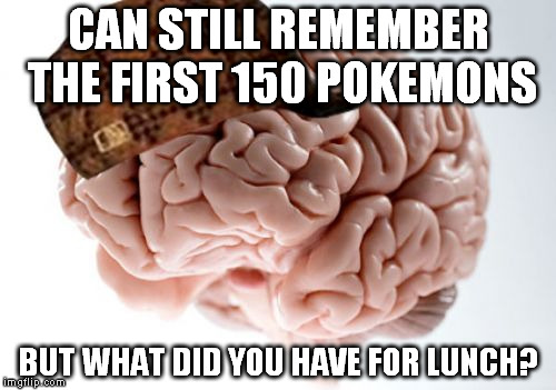 Scumbag Brain Meme | CAN STILL REMEMBER THE FIRST 150 POKEMONS; BUT WHAT DID YOU HAVE FOR LUNCH? | image tagged in memes,scumbag brain | made w/ Imgflip meme maker