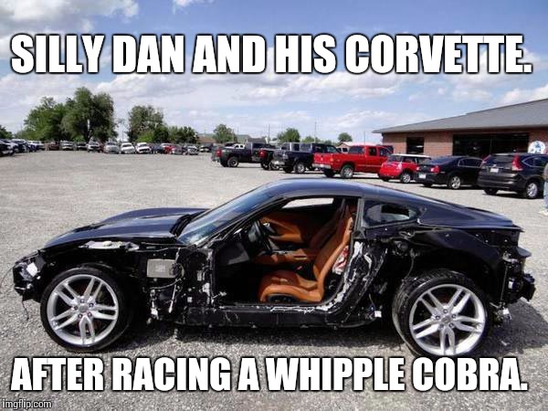 Silly dan | SILLY DAN AND HIS CORVETTE. AFTER RACING A WHIPPLE COBRA. | image tagged in corvette,funny,mustang,matrix morpheus | made w/ Imgflip meme maker