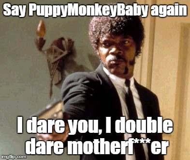 Say That Again I Dare You | Say PuppyMonkeyBaby again; I dare you, I double dare motherf***er | image tagged in memes,say that again i dare you | made w/ Imgflip meme maker
