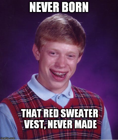 Bad Luck Brian Meme | NEVER BORN THAT RED SWEATER VEST, NEVER MADE | image tagged in memes,bad luck brian | made w/ Imgflip meme maker