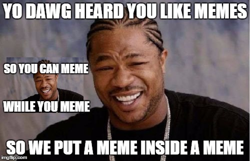 Yo Dawg Heard You | YO DAWG HEARD YOU LIKE MEMES; SO YOU CAN MEME; WHILE YOU MEME; SO WE PUT A MEME INSIDE A MEME | image tagged in memes,yo dawg heard you | made w/ Imgflip meme maker