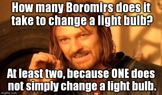 I looked through some of my old memes and saw this one. I just had to post it again. | How many Boromirs does it take to change a light bulb? At least two, because ONE does not simply change a light bulb. | image tagged in memes,one does not simply | made w/ Imgflip meme maker