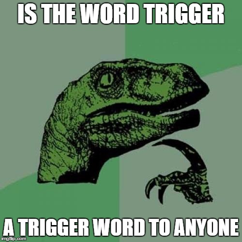 "these are the types of thoughts that kept me out of the really good schools" | IS THE WORD TRIGGER; A TRIGGER WORD TO ANYONE | image tagged in memes,philosoraptor | made w/ Imgflip meme maker
