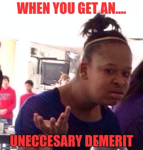 Black Girl Wat | WHEN YOU GET AN.... UNECCESARY DEMERIT | image tagged in memes,black girl wat | made w/ Imgflip meme maker