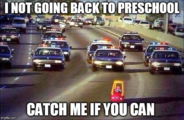 I NOT GOING BACK TO PRESCHOOL; CATCH ME IF YOU CAN | image tagged in baby,cops | made w/ Imgflip meme maker