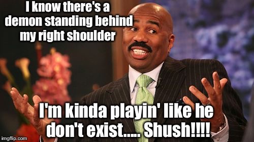 No mistaking this .... | I know there's a demon standing behind my right shoulder; I'm kinda playin' like he don't exist..... Shush!!!! | image tagged in memes,steve harvey | made w/ Imgflip meme maker