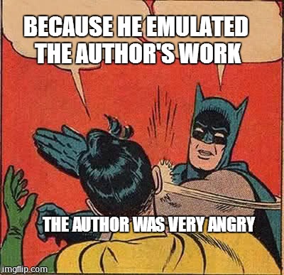 Batman Slapping Robin Meme | BECAUSE HE EMULATED THE AUTHOR'S WORK; THE AUTHOR WAS VERY ANGRY | image tagged in memes,batman slapping robin | made w/ Imgflip meme maker