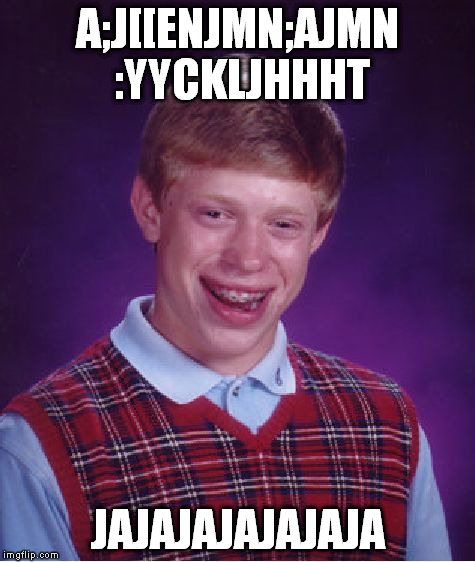 Bad Luck Brian Meme | A;J[[ENJMN;AJMN :YYCKLJHHHT JAJAJAJAJAJAJA | image tagged in memes,bad luck brian | made w/ Imgflip meme maker