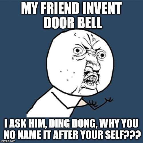 Y U No Meme | MY FRIEND INVENT DOOR BELL I ASK HIM, DING DONG, WHY YOU NO NAME IT AFTER YOUR SELF??? | image tagged in memes,y u no | made w/ Imgflip meme maker