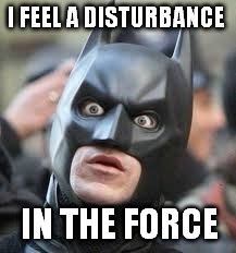 just to annoy a super geek | I FEEL A DISTURBANCE; IN THE FORCE | image tagged in batman | made w/ Imgflip meme maker