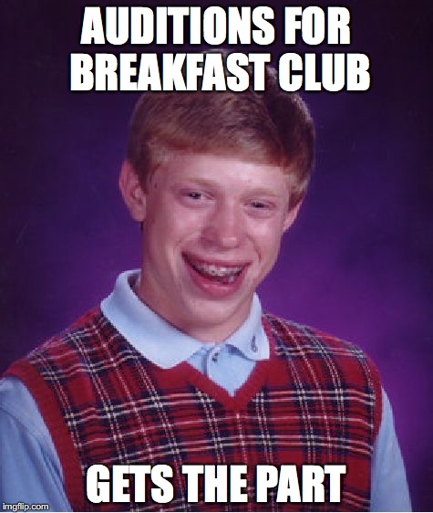 Better Luck Brian | AUDITIONS FOR BREAKFAST CLUB; GETS THE PART | image tagged in memes,bad luck brian | made w/ Imgflip meme maker