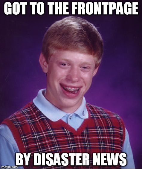 Damn Brian | GOT TO THE FRONTPAGE; BY DISASTER NEWS | image tagged in memes,bad luck brian,disaster,funny,frontpage | made w/ Imgflip meme maker