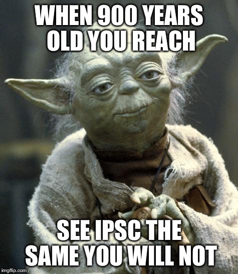 yoda | WHEN 900 YEARS OLD YOU REACH; SEE IPSC THE SAME YOU WILL NOT | image tagged in yoda | made w/ Imgflip meme maker