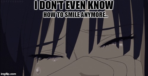 Unable to take anymore.. | I DON'T EVEN KNOW; HOW TO SMILE ANYMORE.. | image tagged in sad,crying | made w/ Imgflip meme maker