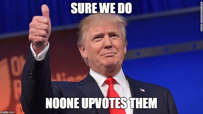 SURE WE DO NOONE UPVOTES THEM | made w/ Imgflip meme maker