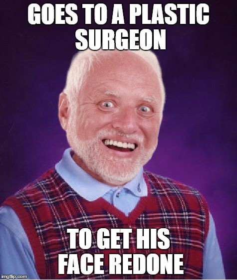 Bad Luck Harold | GOES TO A PLASTIC SURGEON; TO GET HIS FACE REDONE | image tagged in bad luck harold | made w/ Imgflip meme maker
