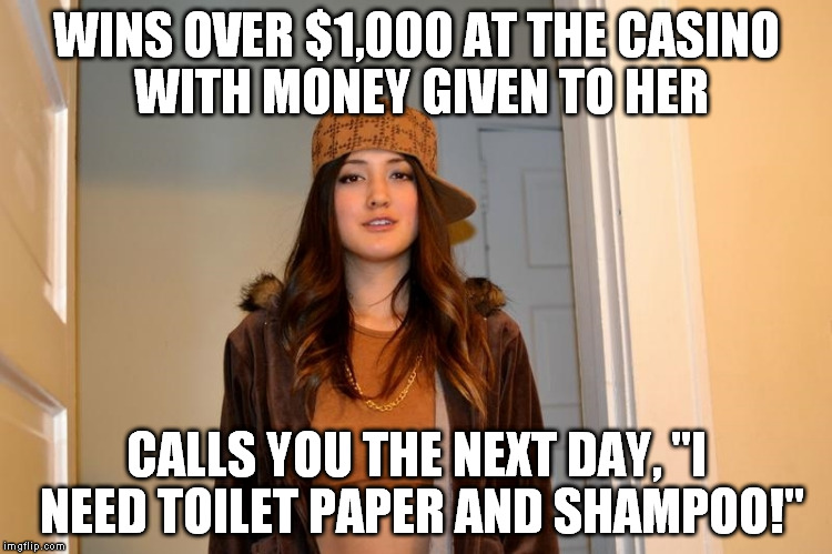 Scumbag Stephanie  | WINS OVER $1,000 AT THE CASINO WITH MONEY GIVEN TO HER; CALLS YOU THE NEXT DAY, "I NEED TOILET PAPER AND SHAMPOO!" | image tagged in scumbag stephanie,AdviceAnimals | made w/ Imgflip meme maker