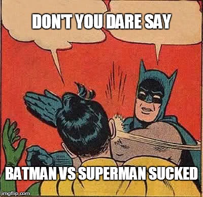 Batman Slapping Robin | DON'T YOU DARE SAY; BATMAN VS SUPERMAN SUCKED | image tagged in memes,batman slapping robin | made w/ Imgflip meme maker