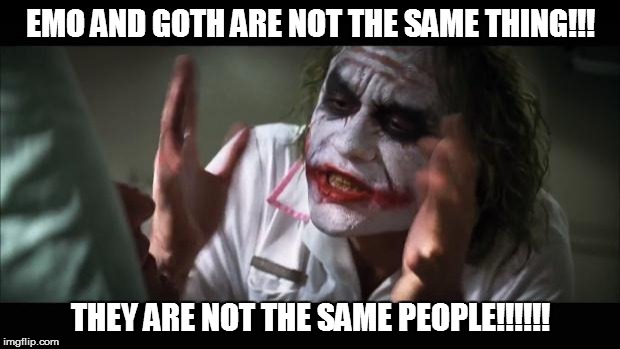 And everybody loses their minds | EMO AND GOTH ARE NOT THE SAME THING!!! THEY ARE NOT THE SAME PEOPLE!!!!!! | image tagged in memes,and everybody loses their minds | made w/ Imgflip meme maker