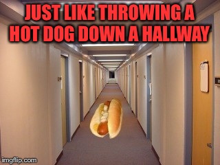 Oscar Mayer Anyone?  | JUST LIKE THROWING A HOT DOG DOWN A HALLWAY | image tagged in hotdog,memes,lol | made w/ Imgflip meme maker