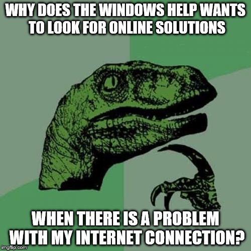 Philosoraptor | WHY DOES THE WINDOWS HELP WANTS TO LOOK FOR ONLINE SOLUTIONS; WHEN THERE IS A PROBLEM WITH MY INTERNET CONNECTION? | image tagged in memes,philosoraptor | made w/ Imgflip meme maker