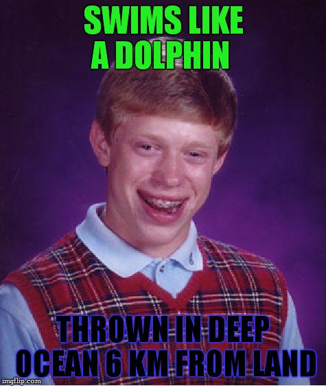 Bad Luck Brian Meme | SWIMS LIKE A DOLPHIN; THROWN IN DEEP OCEAN 6 KM FROM LAND | image tagged in memes,bad luck brian | made w/ Imgflip meme maker