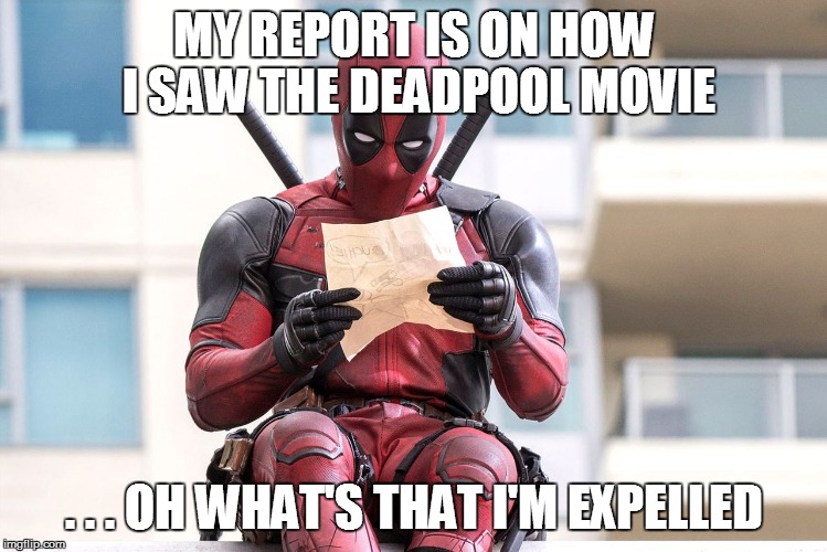 Saw the deadpool movie  | MY REPORT IS ON HOW I SAW THE DEADPOOL MOVIE; . . . OH WHAT'S THAT I'M EXPELLED | image tagged in deadpool,deadpool movie | made w/ Imgflip meme maker