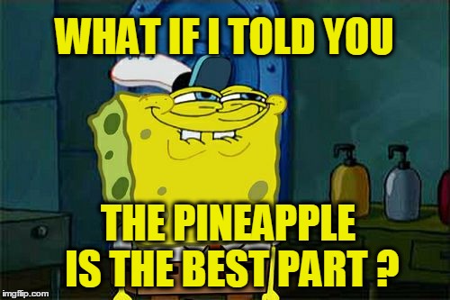 Don't You Squidward | WHAT IF I TOLD YOU; THE PINEAPPLE IS THE BEST PART ? | image tagged in memes,dont you squidward | made w/ Imgflip meme maker