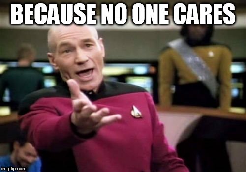 Picard Wtf Meme | BECAUSE NO ONE CARES | image tagged in memes,picard wtf | made w/ Imgflip meme maker