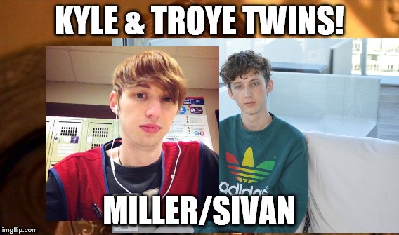 twins | KYLE & TROYE TWINS! MILLER/SIVAN | image tagged in troyesivan | made w/ Imgflip meme maker